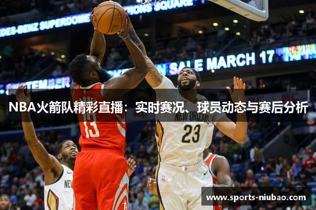 NBA火箭队精彩直播：实时赛况、球员动态与赛后分析